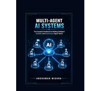Multi-Agent AI Systems: The Complete Handbook for Building Intelligent Scalable, and Autonomous Agent Teams (50 AI Tools transforming life skills)