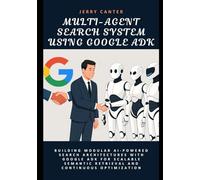 Multi-agent Search System using Google ADK: Building Modular AI-Powered Search Architectures with Google ADK for Scalable Semantic Retrieval and ... (Retrieval-Augmented & Multi-Agent Systems)