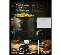Multi-Cooker Cookbook for Beginners: 133 Quick, Easy and Delicious Multi-Cooker Recipes for Smart People on a Budget
