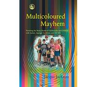 Multicoloured Mayhem: Parenting the Many Shades of Adolescents and Children with Autism, Asperger Syndrome and AD/HD