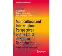 Multicultural and Interreligious Perspectives on the Ethics of Human Reproduction: Protecting Future Generations: 9 (Religion and Human Rights, 9)