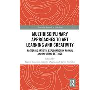 Multidisciplinary Approaches to Art Learning and Creativity: Fostering Artistic Exploration in Formal and Informal Settings (Routledge Research in Education)
