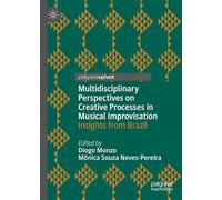 Multidisciplinary Perspectives on Creative Processes in Musical Improvisation: Insights from Brazil (Palgrave Studies in Creativity and Culture)