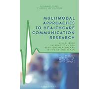 Multimodal Approaches to Healthcare Communication Research: Visualising Interactions for Resilient Healthcare in the UK and Japan (Bloomsbury Studies in Language and Healthcare)