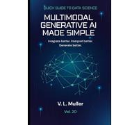 Multimodal Generative AI Made Simple: Integrate better. Interpret better. Generate better.: 20 (Quick Guide to Data Science)