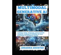 MULTIMODAL GENERATIVE AI: unifying vision, language, and sound the complete roadmap to building the next generation of intelligent system
