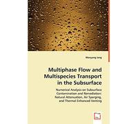 Multiphase Flow and Multispecies Transport in the Subsurface: Numerical Analysis on Subsurface Contamination and Remediation: Natural Attenuation, Air Sparging, and Thermal Enhanced Venting