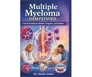 Multiple Myeloma Demystified: A Practical Guide for Patients, Caregivers, and Families