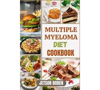 MULTIPLE MYELOMA DIET COOKBOOK: Nourish Vital Strength, Ease Treatment Side Effects, And Support Long-Term Health Through Carefully Balanced, Immune-Friendly Meal Plans And Nutritional Strategies