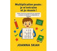 Multiplication posée : je m’entraîne et je réussis !: Cahier d’exercices progressifs pour apprendre, s’entraîner et maîtriser la multiplication en colonnes