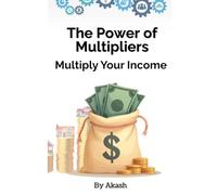 Multiply Your Income: The Power of Multipliers: A practical blueprint to systemize your business, escape the 9-5, and achieve financial independence
