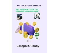 MULTIPLY YOUR WEALTH: The Practical Path to Your First Million dollars