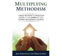 Multiplying Methodism: A Bold Witness of Wesleyan Faith at the Dawn of the Global Methodist Church