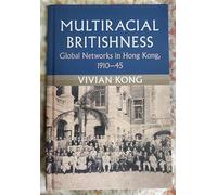 Multiracial Britishness: Global Networks in Hong Kong, 1910-45 (Modern British Histories)