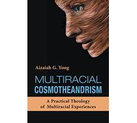 Multiracial Cosmotheandrism: A Practical Theology of Multiraciality Inspired by the Life, Philosophy, and Mysticism of Raimon Panikkar