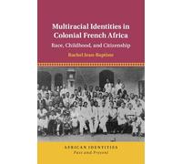 Multiracial Identities in Colonial French Africa: Race, Childhood, and Citizenship (African Identities: Past and Present)