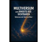 Multiversum und Jenseits des Sichtbaren I Universen wie Sand am Meer: Eine Reise an die Grenzen von Raum, Zeit und Wirklichkeit