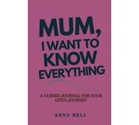 Mum, I Want to Know Everything: A Guided Journal For Your Life's Journey
