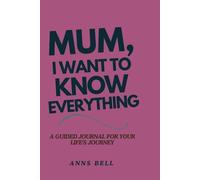 Mum, I Want to Know Everything: A Guided Journal For Your Life's Journey