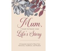 Mum, I Want to Know Your Life's Story: A Keepsake Journal to Share Your Memories, Traditions, and Wisdom