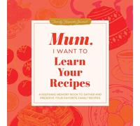 Mum, I Want to Learn Your Recipes : A Keepsake Memory Book to Gather and Preserve Your Favourite Family Recipes