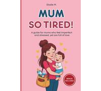 Mum So Tired!: A guide for mums who feel imperfect and stressed, yet are full of love