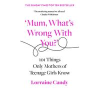 'Mum, What's Wrong with You?': 101 Things Only Mothers of Teenage Girls Know