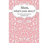 Mum, What’s Your Story?: The Stories and Memories of Mother's Life - A Guided Story Journal.