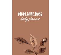 Mum, Wife, Boss Daily Planner: Balancing Life, Work, Love and Family Everyday