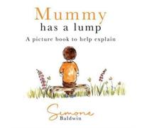 Mummy Has A Lump : A picture book to help explain