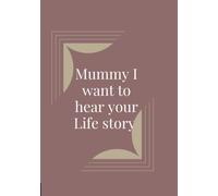 Mummy I want to hear your Life story: A Mother’s Guided Journal and Memory Keepsake Book for Her Family