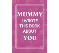 Mummy I Wrote This Book About You: Fill In The Blank Book with Prompts for Daughter and Son. Things I Love About You Book for Mummy. Perfect Gift for Mummy's Birthday or Mother's Day