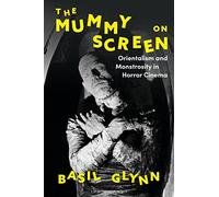 Mummy on Screen, The: Orientalism and Monstrosity in Horror Cinema