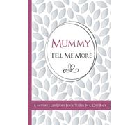 Mummy Tell Me More - A Mother's Life Story Book To Fill In & Gift Back: What's Your Story? Sentimental Guided Journal Memory Book with Over 100 Questions & Prompts