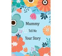 Mummy Tell Me Your Story: Guided Question Journal For Your Mummy To Share Her Life And Thoughts; This Book Preserves Her Lifetime Memories