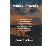 Mumps Unmasked: The Definitive Survival & Protection Guide to Symptoms, Dangerous Complications, Fertility Risks, Outbreaks, Vaccine Truths, and Proven Prevention Strategies