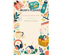 Mum's Planner: The Family Command Centre for Kids' Schedules, School, Meals, Shopping, Appointments, Household Tasks, and Fun Mum Tips