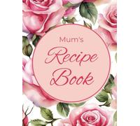 Mum's Recipe Book: Blank Recipe Journal, Favourite Recipes, Cookbook, Write Your Own Recipes, Roses, Floral, 150 pages, Hardback, Mothers Day, Birthday, Christmas, Gift.