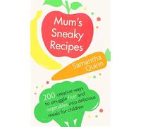Mum's Sneaky Recipes: 200 creative ways to smuggle fruit and vegetables into delicious meals for children