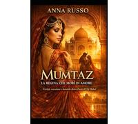 MUMTAZ - La Regina che Morì di Amore: Verità, ossessione e dominio dietro il mito del Taj Mahal (Amore e Potere)