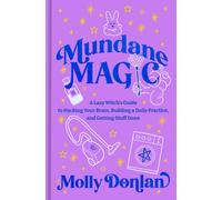 Mundane Magic : A Lazy Witch's Guide to Hacking Your Brain, Building a Daily Practice, and Getting Stuff Done