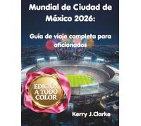 Mundial de Ciudad de México 2026: Guía de viaje completa para aficionados: Estadio Azteca, cómo sobrevivir al día del partido, comida local, vida ... antes, durante y después de los partidos.