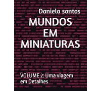 MUNDOS EM MINIATURAS: VOLUME 2: Uma viagem em Detalhes