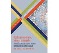 Mundos en movimiento, historias entrelazadas : perspectivas actuales sobre el encuentro de los mundos mexicano y europeo