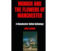 MUNICH AND THE FLOWERS OF MANCHESTER: A Manchester United Anthology