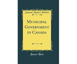 Municipal Government in Canada (Classic Reprint)
