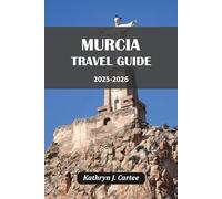 MURCIA TRAVEL GUIDE 2025 - 2026: Discover Historic Sites, Authentic Cuisine, Coastal Adventures, and Cultural Festivals for an Unforgettable Spanish Escape