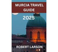 MURCIA TRAVEL GUIDE 2025: Discover the Heart of Southeastern Spain - A Journey Through Murcia’s Rich History, Sun-Drenched Beaches, and Vibrant Local Life