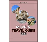 MURCIA TRAVEL GUIDE 2026: Murcia 2026: Where Sun, Culture, and Adventure Meet - Discover Spain’s Rising Gem of Nature, History, and Local Charm