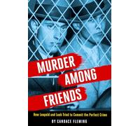 Murder Among Friends: How Leopold and Loeb Tried to Commit the Perfect Crime